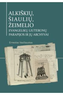 Alkiškių ir Šiaulių, Žeimelio evangelikų liuteronų parapijos bei jų archyvai | Ernestas Vasiliauskas