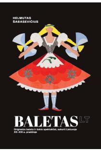 Baletas LT. Originalūs baleto ir šokio spektakliai, sukurti Lietuvoje XX-XXI a. pradžioje | Helmutas Šabasevičius