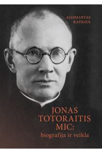 Jonas Totoraitis MIC. Biografija ir veikla | Algimantas Katilius