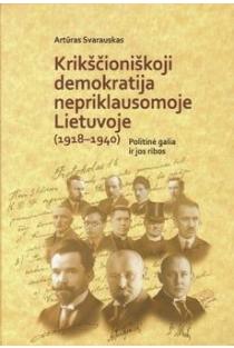 Krikščioniškoji demokratija nepriklausomoje Lietuvoje (1918-1940). Politinė galia ir jos ribos | Artūras Svarauskas