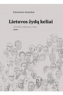 Lietuvos žydų keliai. Atmintis, tikėjimas, viltis | Solomonas Atamukas