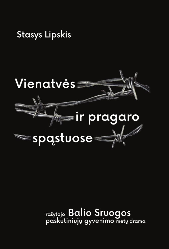 Vienatvės Ir Pragaro Spastuose Biografinė Knyga Apie Rasytojo Balio Sruogos Paskutinių Septynerių Gyvenimo Metų 1940 1947 Drama Stasys Lipskis Patogupirkti Lt